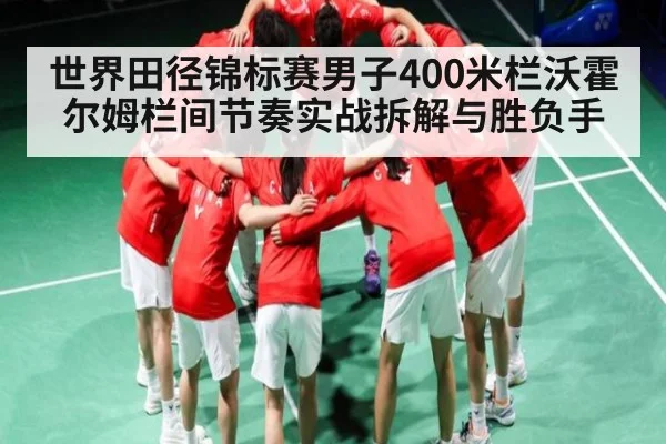 世界田径锦标赛男子400米栏沃霍尔姆栏间节奏实战拆解与胜负手 - Xingkong